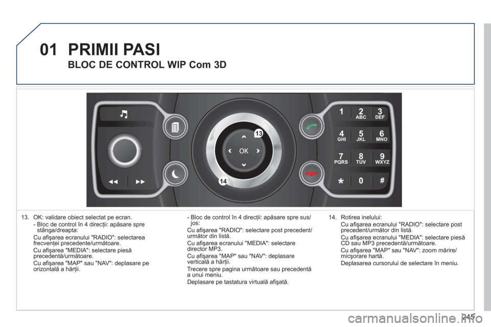 Peugeot 308 SW BL 2011  Manualul de utilizare (in Romanian) 245
01
2ABC3DEF
5JKL4GHI6MNO
8TUV7PQRS9WXYZ
0*#
1
13
14
13.  OK: validare obiect selectat pe ecran.-  Bloc de control în 4 direcţii: apăsare sprestânga/dreapta:  Cu aﬁ şarea ecranului "RADIO": 