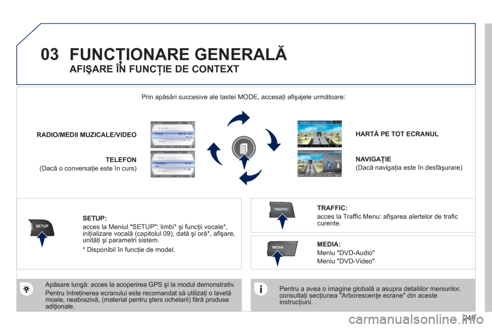 Peugeot 308 SW BL 2011 Manualul de utilizare (in Romanian) 249
03
SETUP
TRAFFIC
MEDIA
FUNCŢIONARE GENERALĂ
Pentru a avea o imagine globală a asupra detaliilor meniurilor,consultaţi secţiunea "Arborescenţe ecrane" din acesteinstrucţiuni.
Prin Peugeot 308 SW BL 2011 Manualul de utilizare (in Romanian) 249
03
SETUP
TRAFFIC
MEDIA
FUNCŢIONARE GENERALĂ
Pentru a avea o imagine globală a asupra detaliilor meniurilor,consultaţi secţiunea "Arborescenţe ecrane" din acesteinstrucţiuni.
Prin