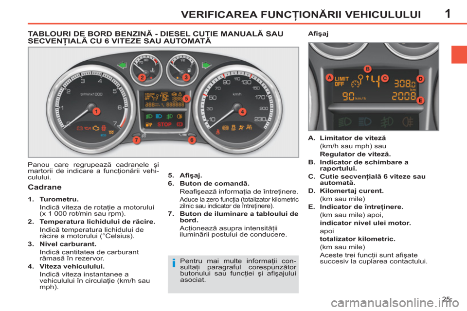 Peugeot 308 SW BL 2011  Manualul de utilizare (in Romanian) 1
i
25
VERIFICAREA FUNCŢIONĂRII VEHICULULUI
TABLOURI DE BORD BENZINĂ - DIESEL CUTIE MANUALĂ SAU
SECVENŢIALĂ CU 6 VITEZE SAU AUTOMATĂ
 
Panou care regrupează cadranele şi 
martorii de indicare