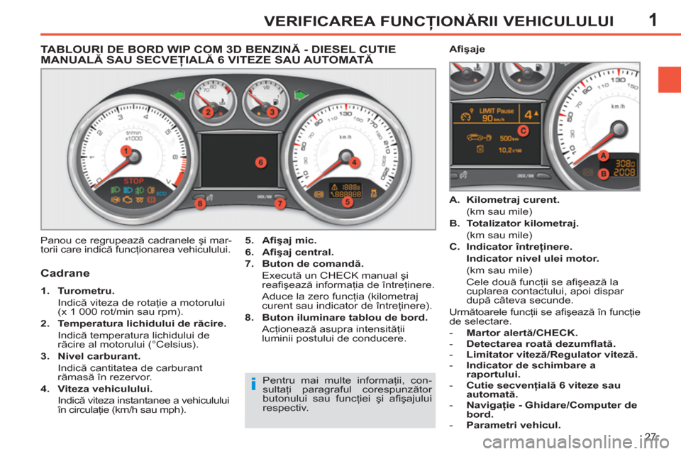 Peugeot 308 SW BL 2011  Manualul de utilizare (in Romanian) 1
i
27
VERIFICAREA FUNCŢIONĂRII VEHICULULUI
 
 
 
 
 
 
 
 
 
 
 
 
 
TABLOURI DE BORD WIP COM 3D BENZINĂ - DIESEL CUTIE MANUALĂ SAU SECVEŢIALĂ 6 VITEZE SAU AUTOMATĂ
   
Cadrane 
 
 
 
1. 
  Tu