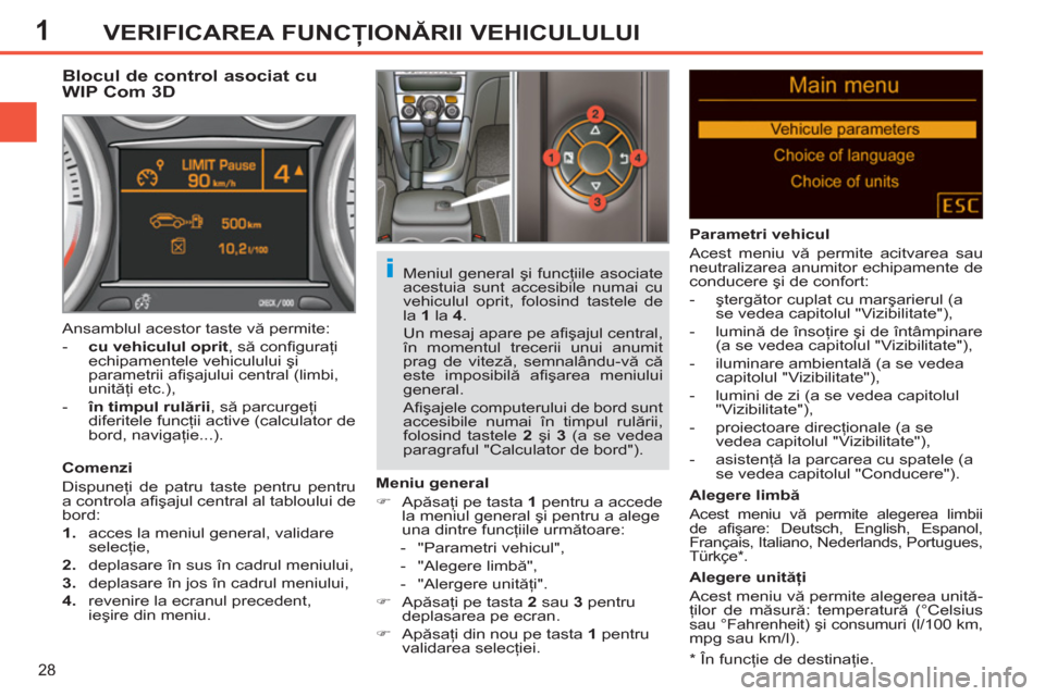 Peugeot 308 SW BL 2011  Manualul de utilizare (in Romanian) 1
i
28
VERIFICAREA FUNCŢIONĂRII VEHICULULUI
 
 
*  
 În funcţie de destinaţie.  
 
 
 
 
 
 
 
 
 
Blocul de control asociat cu 
WIP Com 3D 
   
Comenzi 
  Dispuneţi de patru taste pentru pentru
