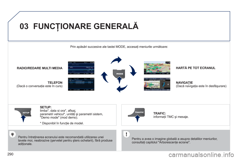 Peugeot 308 SW BL 2011 Manualul de utilizare (in Romanian) 290
03 FUNCŢIONARE GENERALĂ
Pentru întreţinerea ecranului este recomandată utilizarea unei lavete moi, neabrazive (şervetel pentru şters ochelarii), fără produse adiţionale. HARTĂ PE Peugeot 308 SW BL 2011 Manualul de utilizare (in Romanian) 290
03 FUNCŢIONARE GENERALĂ
Pentru întreţinerea ecranului este recomandată utilizarea unei lavete moi, neabrazive (şervetel pentru şters ochelarii), fără produse adiţionale. HARTĂ PE