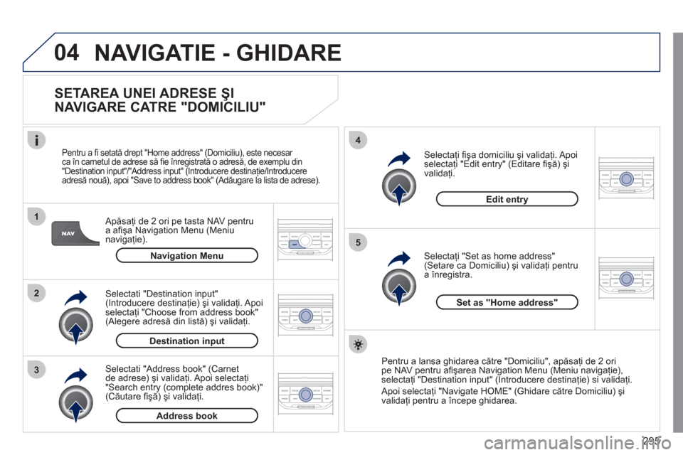 Peugeot 308 SW BL 2011 Manualul de utilizare (in Romanian) 295
04
1
2
3
5
4
NAVIGATIE - GHIDARE
SETAREA UNEI ADRESE ŞI
NAVIGARE CATRE "DOMICILIU"
Apăsaţi de 2 ori pe tasta NAV pentrua afi şa Navigation Menu (Meniu
navigaţie).
Pentru a Peugeot 308 SW BL 2011 Manualul de utilizare (in Romanian) 295
04
1
2
3
5
4
NAVIGATIE - GHIDARE
SETAREA UNEI ADRESE ŞI
NAVIGARE CATRE "DOMICILIU"
Apăsaţi de 2 ori pe tasta NAV pentrua afi şa Navigation Menu (Meniu
navigaţie).
Pentru a