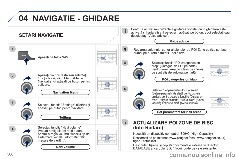 Peugeot 308 SW BL 2011 Manualul de utilizare (in Romanian) 300
04
5
6
3 2 1
4
SETARI NAVIGATIE
Selectaţi "Set parameters for risk areas" (Setare parametri de alertă pentru zonele cu risc), pentru acces la funcţiile "Display onmap" (Afi şare pe ha Peugeot 308 SW BL 2011 Manualul de utilizare (in Romanian) 300
04
5
6
3 2 1
4
SETARI NAVIGATIE
Selectaţi "Set parameters for risk areas" (Setare parametri de alertă pentru zonele cu risc), pentru acces la funcţiile "Display onmap" (Afi şare pe ha
