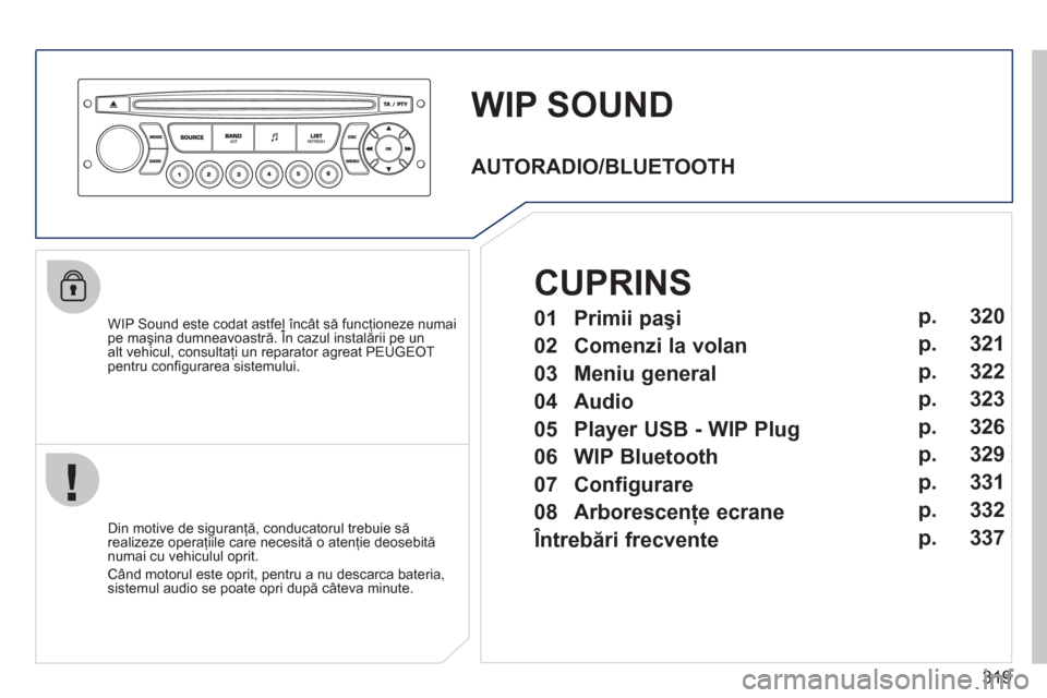 Peugeot 308 SW BL 2011  Manualul de utilizare (in Romanian) 319
WIP SOUND
   
WIP Sound este codat astfel încât să funcţioneze numaipe maşina dumneavoastră. În cazul instalării pe unţ
alt vehicul, consultaţi un reparator agreat PEUGEOT pentru conﬁ 