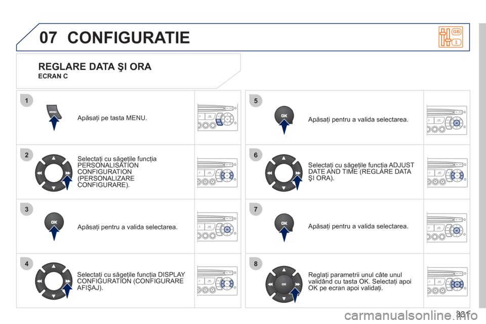 Peugeot 308 SW BL 2011  Manualul de utilizare (in Romanian) 331
07
1
2
3
4
5
6
7
8
CONFIGURATIE 
  Apăsaţi pe tasta MENU.
Selecta
ţi cu săgeţile funcţia 
PERSONALISAT ION CONFIGURATION(PERSONALIZARE CONFIGURARE).  
   
Apăsa
ţi pentru a valida selectar