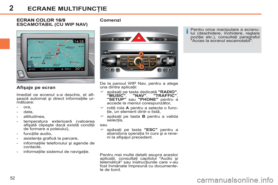 Peugeot 308 SW BL 2011  Manualul de utilizare (in Romanian) 2
i
52
ECRANE MULTIFUNCŢIE
 
Pentru orice manipulare a ecranu-
lui (deschidere, închidere, reglare 
poziţie etc.), consultaţi paragraful 
"Acces la ecranul escamotabil".  
 
 
Afişaje pe ecran 
 