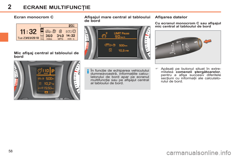 Peugeot 308 SW BL 2011  Manualul de utilizare (in Romanian) 2
i
58
ECRANE MULTIFUNCŢIE
 
 
 
 
 
 
 
 
 
 
 
 
 
Ecran monocrom C    
Afişarea datelor 
 
 
Cu ecranul monocrom C sau aﬁ şajul 
mic central al tabloului de bord 
 
 
 
Afişajul mare central 