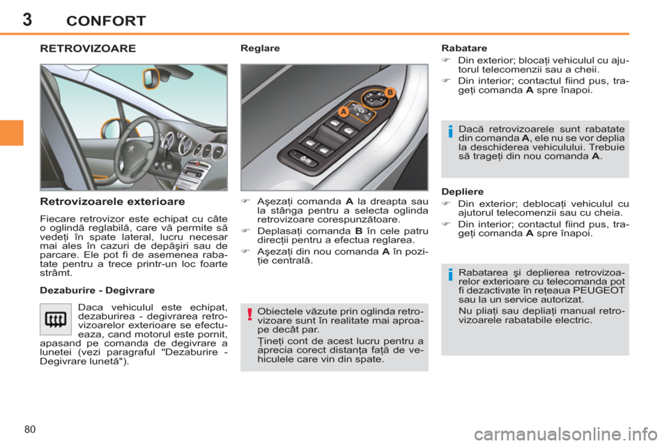 Peugeot 308 SW BL 2011  Manualul de utilizare (in Romanian) 3
!
i
i
80
CONFORT
  Obiectele văzute prin oglinda retro-
vizoare sunt în realitate mai aproa-
pe decât par. 
  Ţineţi cont de acest lucru pentru a 
aprecia corect distanţa faţă de ve-
hiculel
