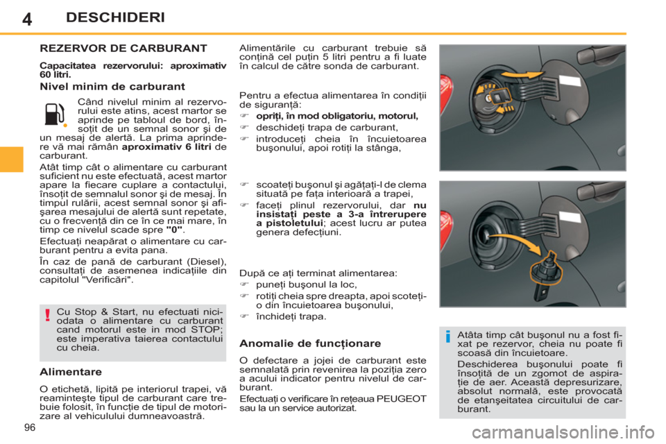 Peugeot 308 SW BL 2011  Manualul de utilizare (in Romanian) 4
i
!
96
DESCHIDERI
  Alimentările cu carburant trebuie să 
conţină cel puţin 5 litri pentru a ﬁ   luate 
în calcul de către sonda de carburant. REZERVOR DE CARBURANT
 
 
Capacitatea rezervor