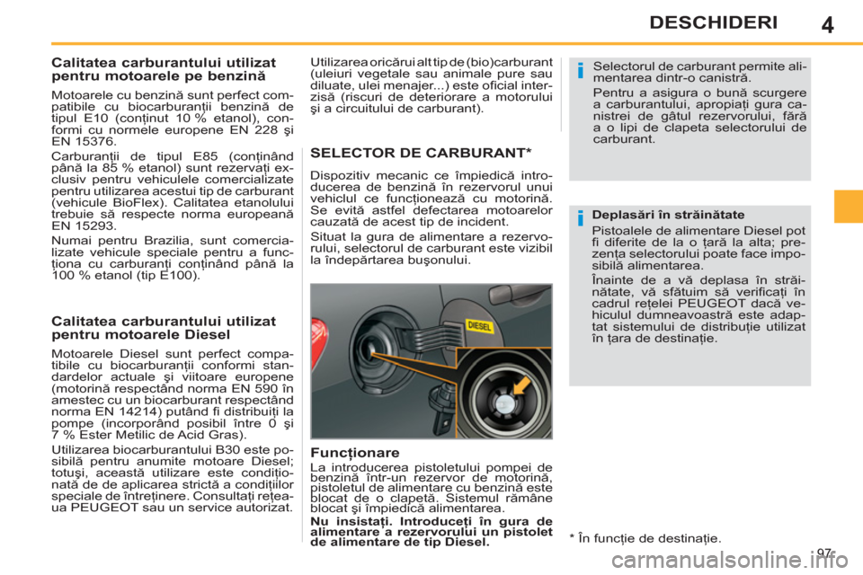 Peugeot 308 SW BL 2011  Manualul de utilizare (in Romanian) 4
i
i
97
DESCHIDERI
   
 
 
 
 
 
 
 
 
 
Calitatea carburantului utilizat 
pentru motoarele pe benzină 
 
 
Motoarele cu benzină sunt perfect com-
patibile cu biocarburanţii benzină de 
tipul E10