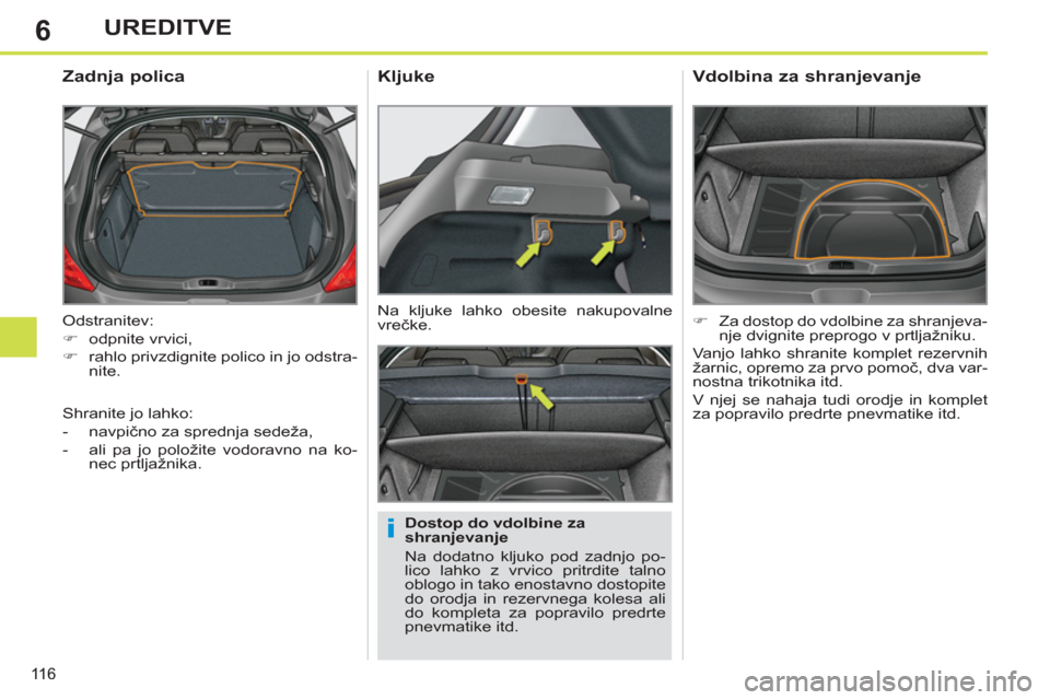 Peugeot 308 SW BL 2011  Priročnik za lastnika (in Slovenian) 6
i
116
UREDITVE
  Odstranitev: 
   
 
�) 
 odpnite vrvici, 
   
�) 
  rahlo privzdignite polico in jo odstra-
nite.  
 
 
 
 
 
 
 
Zadnja polica 
 
 
Dostop do vdolbine za 
shranjevanje 
  Na dodatn
