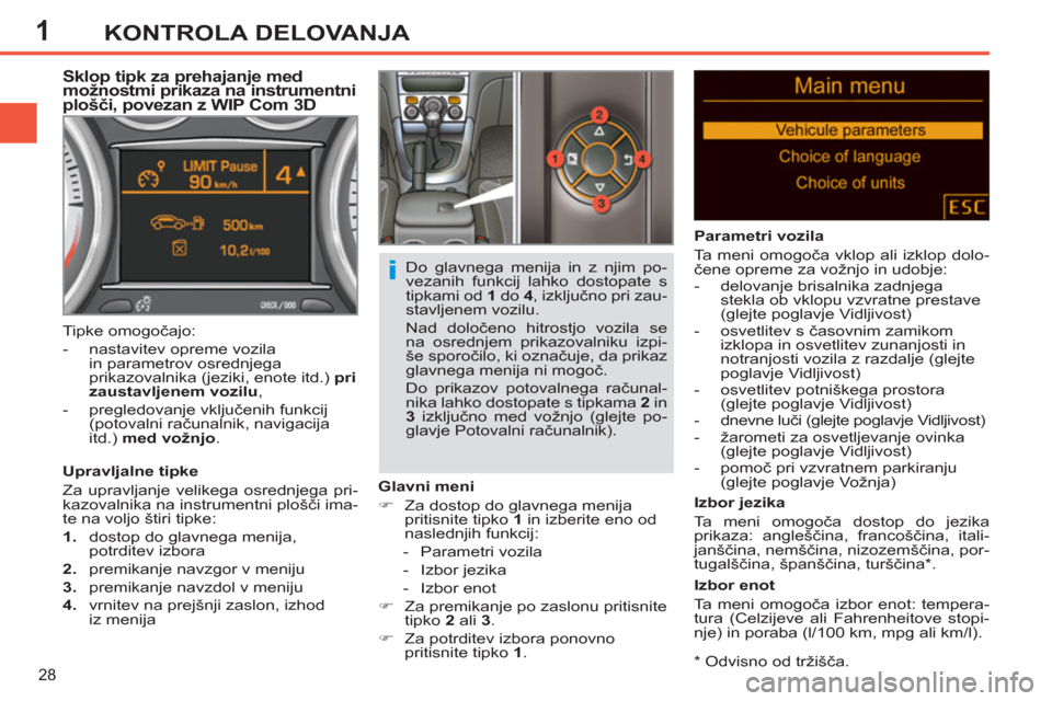 Peugeot 308 SW BL 2011  Priročnik za lastnika (in Slovenian) 1
i
28
KONTROLA DELOVANJA
   
*   
Odvisno od tržišča  
.
 
 
 
 
 
 
 
 
 
Sklop tipk za prehajanje med 
možnostmi prikaza na instrumentni 
plošči, povezan z WIP Com 3D 
 
 
Upravljalne tipke 
