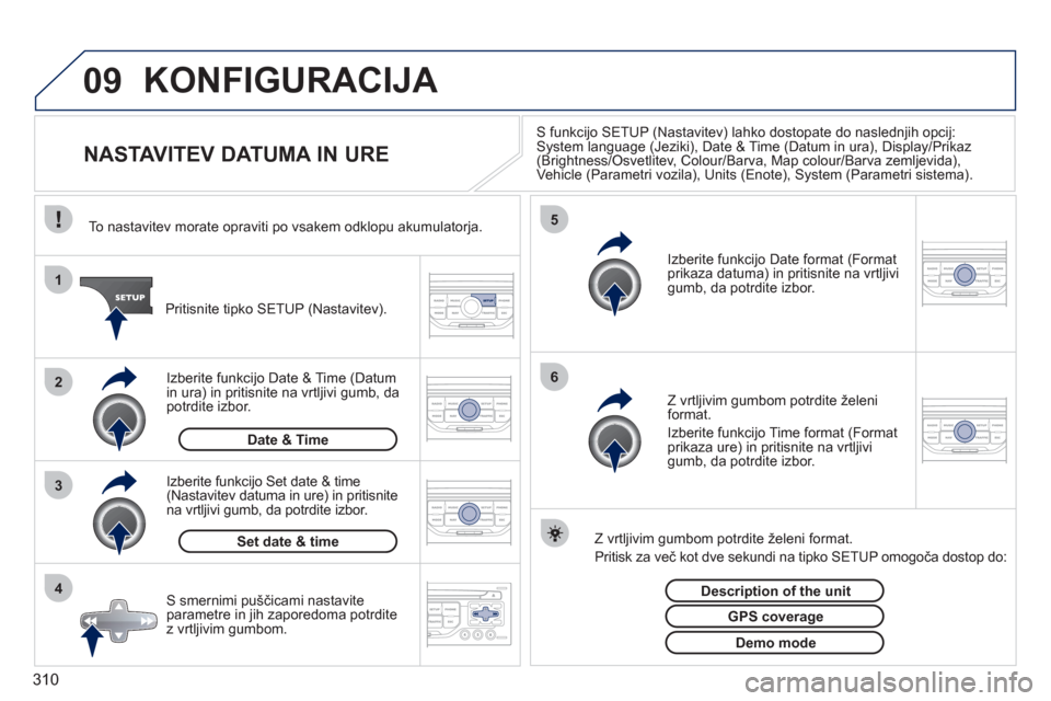 Peugeot 308 SW BL 2011  Priročnik za lastnika (in Slovenian) 310
09
4 3 2 1
65
KONFIGURACIJA 
   
 
 
 
 
 
 
 
 
 
 
 
 
 
 
NASTAVITEV DATUMA IN URE 
S funkcijo SETUP (Nastavitev) lahko dostopate do naslednjih opcij: System language (Jeziki), Date & Time (Dat