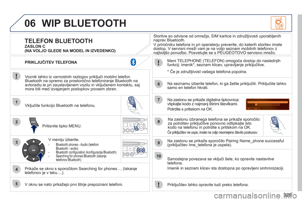 Peugeot 308 SW BL 2011  Priročnik za lastnika (in Slovenian) 329
06
1
2
3
4
5
6
7
8
9
10
WIP BLUETOOTH 
   
Voznik lahko iz varnostnih razlogov priključi mobilni telefon
Bluetooth na opremo za prostoročno telefoniranje Bluetooth na
avtoradiu le pri zaustavlje