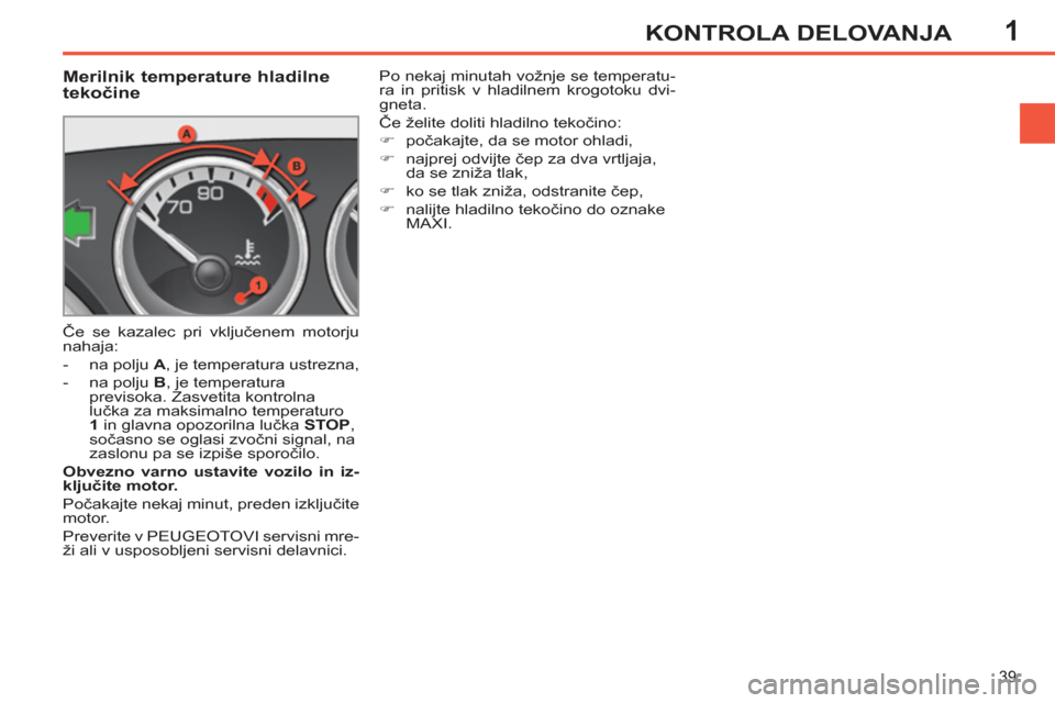 Peugeot 308 SW BL 2011  Priročnik za lastnika (in Slovenian) 1
39
KONTROLA DELOVANJA
   
 
 
 
 
 
 
 
 
 
 
 
Merilnik temperature hladilne 
tekočine 
 
Če se kazalec pri vključenem motorju 
nahaja: 
   
 
-   na polju  A 
, je temperatura ustrezna, 
   
- 