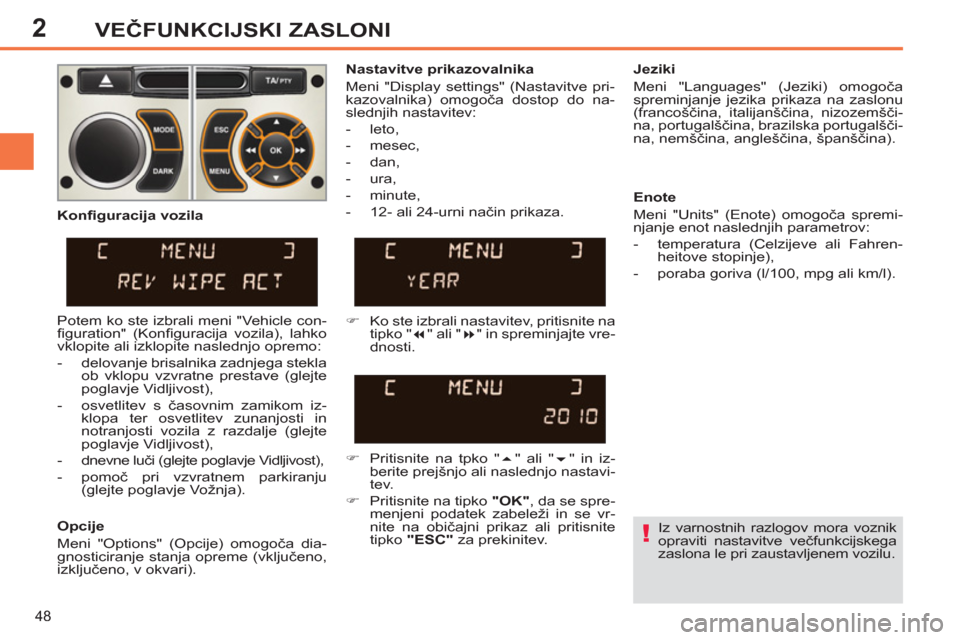 Peugeot 308 SW BL 2011  Priročnik za lastnika (in Slovenian) 2
!
48
VEČFUNKCIJSKI ZASLONI
 
Iz varnostnih razlogov mora voznik 
opraviti nastavitve večfunkcijskega 
zaslona le pri zaustavljenem vozilu.  
     
Nastavitve prikazovalnika 
  Meni "Display settin