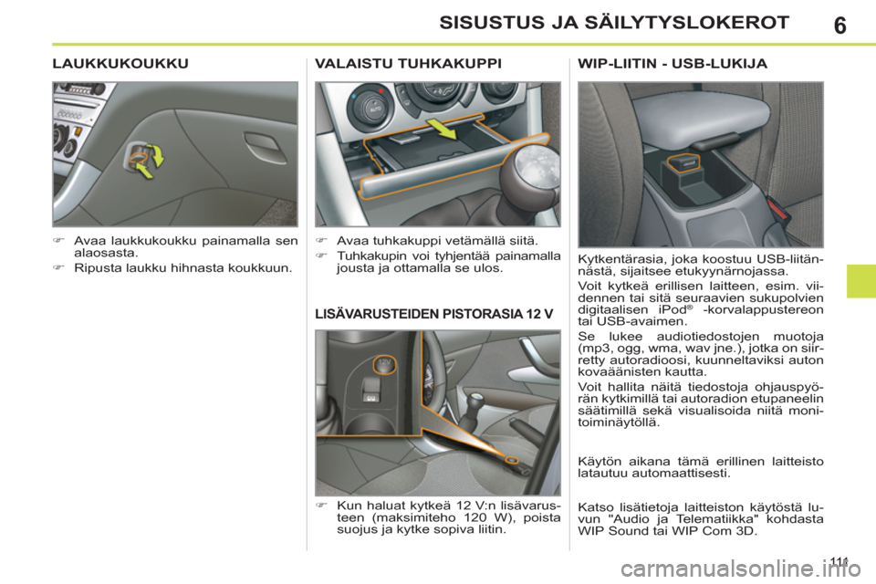 Peugeot 308 SW BL 2011  Omistajan käsikirja (in Finnish) 6
111
SISUSTUS JA SÄILYTYSLOKEROT
LISÄVARUSTEIDEN PISTORASIA 12 V
   
 
�) 
  Kun haluat kytkeä 12 V:n lisävarus-
teen (maksimiteho 120 W), poista 
suojus ja kytke sopiva liitin.  
VALAISTU TUHKAK