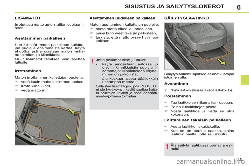 Peugeot 308 SW BL 2011  Omistajan käsikirja (in Finnish) 6
!
!
SISUSTUS JA SÄILYTYSLOKEROT
   
Jotta polkimet eivät juuttuisi: 
   
 
-   käytä ainoastaan autossa jo 
oleviin kiinnikkeisiin sopivia li-
sämattoja; kiinnikkeiden käyttä-
minen on pakoll