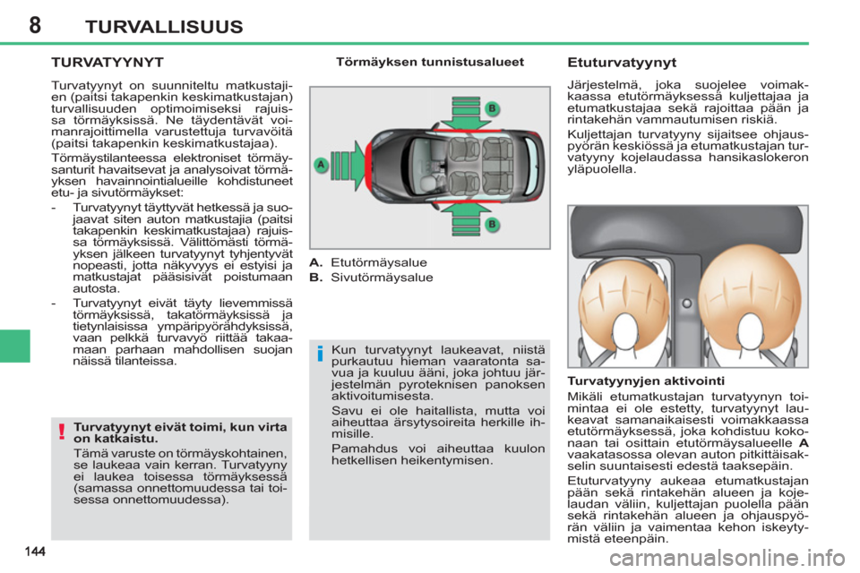 Peugeot 308 SW BL 2011  Omistajan käsikirja (in Finnish) 8
i
!
TURVALLISUUS
  TURVATYYNYT
 
Kun turvatyynyt laukeavat, niistä 
purkautuu hieman vaaratonta sa-
vua ja kuuluu ääni, joka johtuu jär-
jestelmän pyroteknisen panoksen 
aktivoitumisesta. 
  Sa