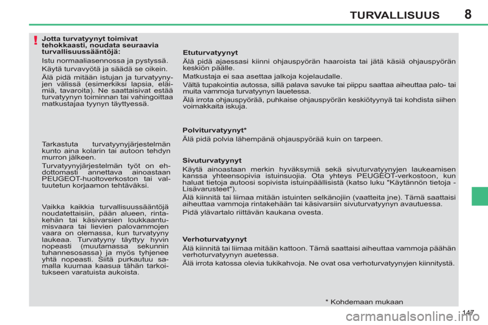 Peugeot 308 SW BL 2011  Omistajan käsikirja (in Finnish) 8
!
147
TURVALLISUUS
   
 
 
 
 
 
 
 
 
 
 
 
 
Jotta turvatyynyt toimivat 
tehokkaasti, noudata seuraavia 
turvallisuussääntöjä: 
  Istu normaaliasennossa ja pystyssä. 
  Käytä turvavyötä j