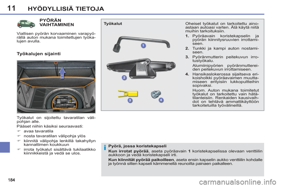 Peugeot 308 SW BL 2011  Omistajan käsikirja (in Finnish) 11
i
HYÖDYLLISIÄ TIETOJA
PYÖRÄN VAIHTAMINEN
  Työkalut on sijoitettu tavaratilan väli-
pohjan alle. 
  Pääset niihin käsiksi seuraavasti: 
   
 
�) 
 avaa tavaratila 
   
�) 
  nosta tavarati