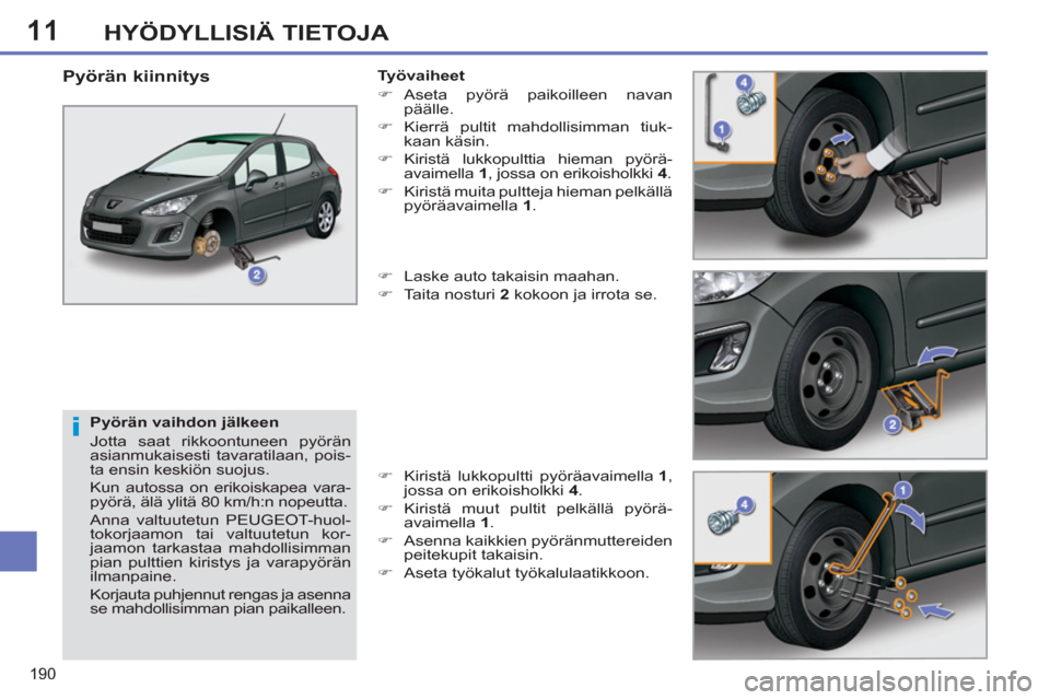 Peugeot 308 SW BL 2011  Omistajan käsikirja (in Finnish) 11
i
190
HYÖDYLLISIÄ TIETOJA
   
Pyörän vaihdon jälkeen 
  Jotta saat rikkoontuneen pyörän 
asianmukaisesti tavaratilaan, pois-
ta ensin keskiön suojus. 
  Kun autossa on erikoiskapea vara-
py