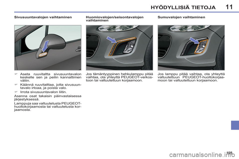 Peugeot 308 SW BL 2011  Omistajan käsikirja (in Finnish) 11HYÖDYLLISIÄ TIETOJA
   
 
 
 
 
 
 
Sumuvalojen vaihtaminen 
   
 
�) 
 Aseta ruuvitaltta sivusuuntavalon 
keskelle sen ja peilin kannattimen 
väliin. 
   
�) 
  Käännä ruuvitalttaa, jotta siv