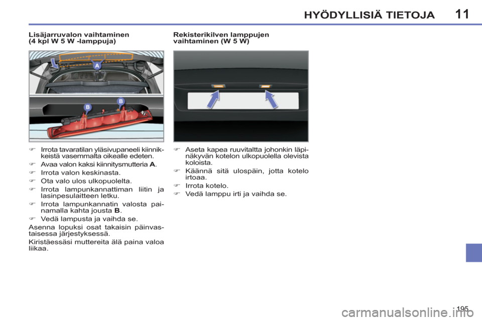 Peugeot 308 SW BL 2011  Omistajan käsikirja (in Finnish) 11
195
HYÖDYLLISIÄ TIETOJA
   
Lisäjarruvalon vaihtaminen 
(4 kpl W 5 W -lamppuja) 
   
 
�) 
  Irrota tavaratilan yläsivupaneeli kiinnik-
keistä vasemmalta oikealle edeten. 
   
�) 
  Avaa valon