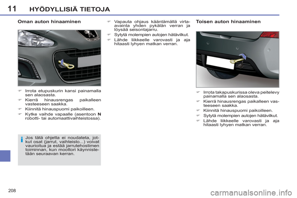 Peugeot 308 SW BL 2011  Omistajan käsikirja (in Finnish) 11
i
208
HYÖDYLLISIÄ TIETOJA
   
Oman auton hinaaminen 
 
 
 
�) 
  Irrota etupuskurin kansi painamalla 
sen alaosasta. 
   
�) 
 Kierrä hinausrengas paikalleen 
vasteeseen saakka. 
   
�) 
  Kiinn