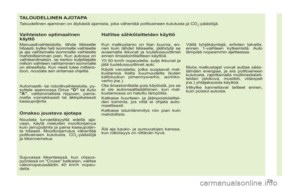 Peugeot 308 SW BL 2011  Omistajan käsikirja (in Finnish) 23
TALOUDELLINEN AJOTAPA 
  Taloudellinen ajaminen on älykästä ajamista, joka vähentää polttoaineen kulutusta ja CO2-päästöjä. 
 
 
Vaihteiston optimaalinen 
käyttö 
   
Manuaalivaihteisto