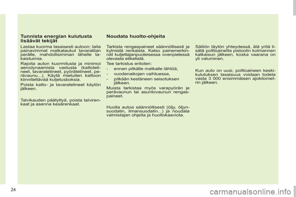 Peugeot 308 SW BL 2011  Omistajan käsikirja (in Finnish) 24
   
Tunnista energian kulutusta 
lisäävät tekijät 
   
Lastaa kuorma tasaisesti autoon; laita 
painavimmat matkalaukut tavaratilan 
perälle, mahdollisimman lähelle ta-
kaistuimia. 
  Rajoita 