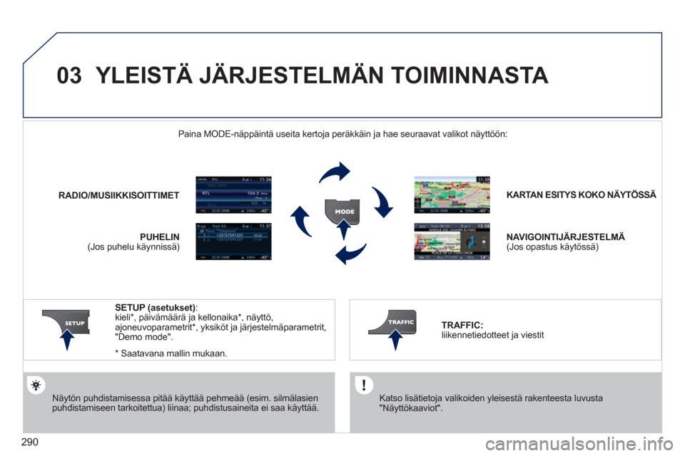 Peugeot 308 SW BL 2011  Omistajan käsikirja (in Finnish) 290
03  YLEISTÄ JÄRJESTELMÄN TOIMINNASTA 
 
 
Näytön puhdistamisessa pitää käyttää pehmeää (esim. silmälasienpuhdistamiseen tarkoitettua) liinaa; puhdistusaineita ei saa käyttää. KARTA