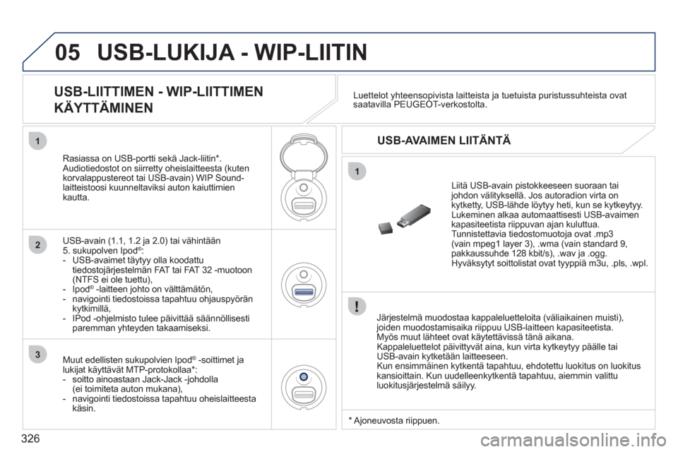 Peugeot 308 SW BL 2011  Omistajan käsikirja (in Finnish) 326
05
1
1
2
3
USB-LUKIJA - WIP-LIITIN
   
Järjestelmä muodostaa kappaleluetteloita (väliaikainen muisti), joiden muodostamisaika riippuu USB-laitteen kapasiteetista.
  Myös muut lähteet ovat kä