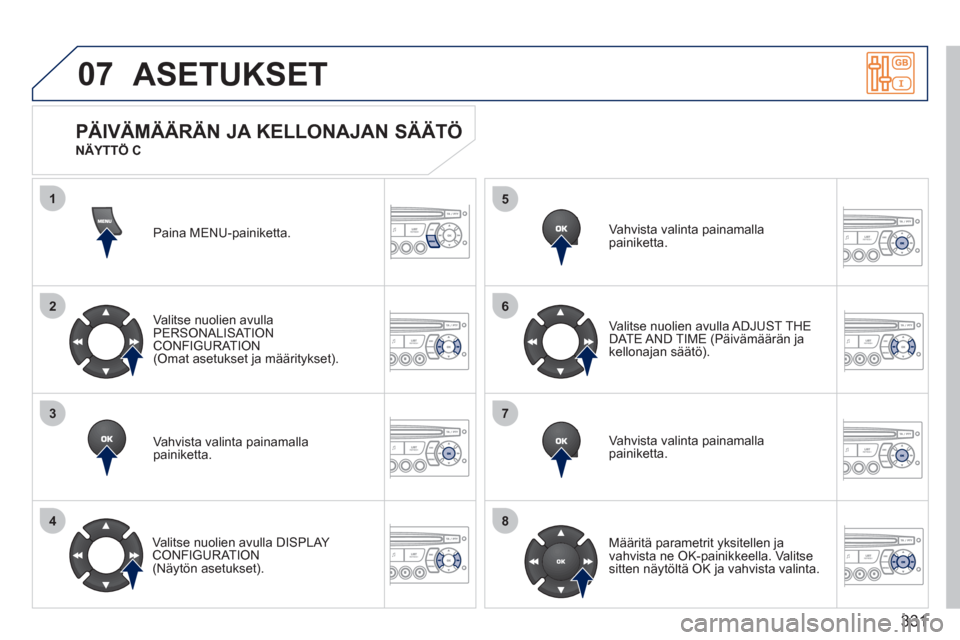 Peugeot 308 SW BL 2011  Omistajan käsikirja (in Finnish) 331
07
1
2
3
4
5
6
7
8
ASETUKSET 
Paina MENU-painiketta.
V
alitse nuolien avulla 
PERSONALISAT ION CONFIGURATION(Omat asetukset ja määritykset).  
Vahvista valinta painamalla 
pa
iniketta.  
   
Val