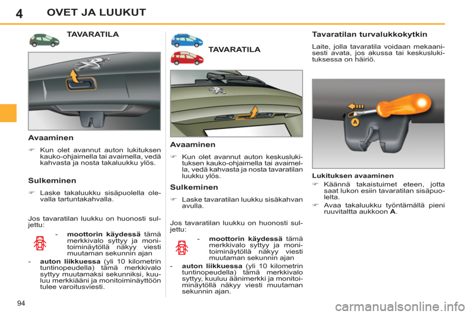 Peugeot 308 SW BL 2011  Omistajan käsikirja (in Finnish) 4
94
OVET JA LUUKUT
TAVARATILA
   
Avaaminen 
 
 
 
�) 
  Kun olet avannut auton keskusluki-
tuksen kauko-ohjaimella tai avaimel-
la, vedä kahvasta ja nosta tavaratilan 
luukku ylös.  
 
 
 
Sulkemi