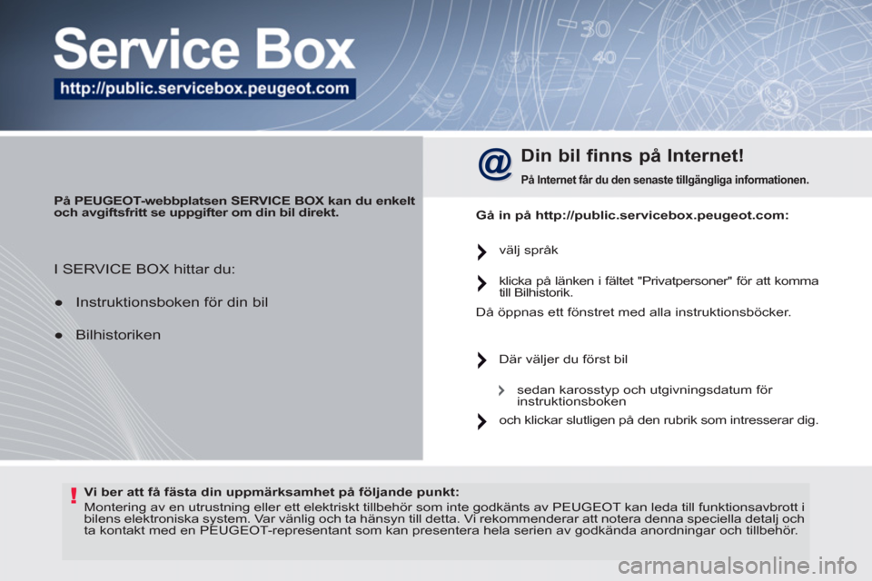 Peugeot 308 SW BL 2011  Ägarmanual (in Swedish) !   
Vi ber att få fästa din uppmärksamhet på följande punkt: 
 
  Montering av en utrustning eller ett elektriskt tillbehör som inte godkänts av PEUGEOT kan leda till funktionsavbrott i 
bilen