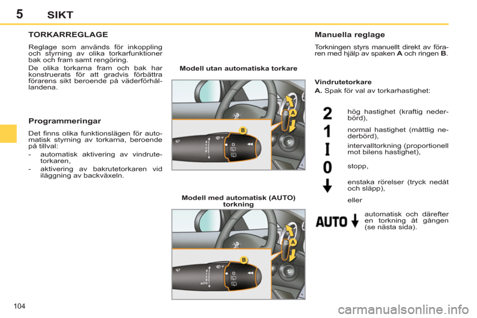 Peugeot 308 SW BL 2011  Ägarmanual (in Swedish) 5
104
SIKT
   
 
 
 
 
 
TORKARREGLAGE 
 
Reglage som används för inkoppling 
och styrning av olika torkarfunktioner 
bak och fram samt rengöring. 
  De olika torkarna fram och bak har 
konstruerat