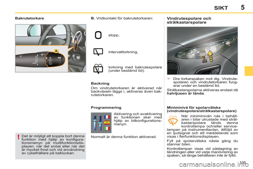 Peugeot 308 SW BL 2011  Ägarmanual (in Swedish) 5
!
105
SIKT
   
 
 
 
 
 
 
 
 
Vindrutespolare och 
strålkastarspolare    
B. 
 Vridkontakt för bakrutetorkaren: 
  stopp, 
  intervalltorkning, 
  torkning med bakrutespolare 
(under bestämd tid