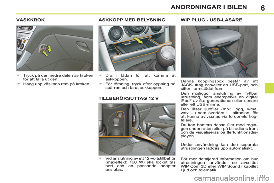 Peugeot 308 SW BL 2011  Ägarmanual (in Swedish) 6
111
ANORDNINGAR I BILEN
TILLBEHÖRSUTTAG 12 V
   
 
�) 
  Vid anslutning av ett 12-voltstillbehör 
(maxeffekt: 120 W) ska locket tas 
bort och en passande adapter 
anslutas.  
ASKKOPP MED BELYSNING