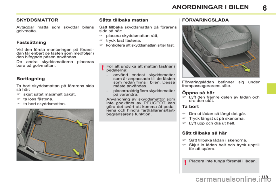 Peugeot 308 SW BL 2011  Ägarmanual (in Swedish) 6
!
!
ANORDNINGAR I BILEN
   
För att undvika att mattan fastnar i 
pedalerna: 
   
 
-   använd endast skyddsmattor 
som är anpassade till de fästen 
som redan ﬁ nns i bilen. Dessa 
måste anv