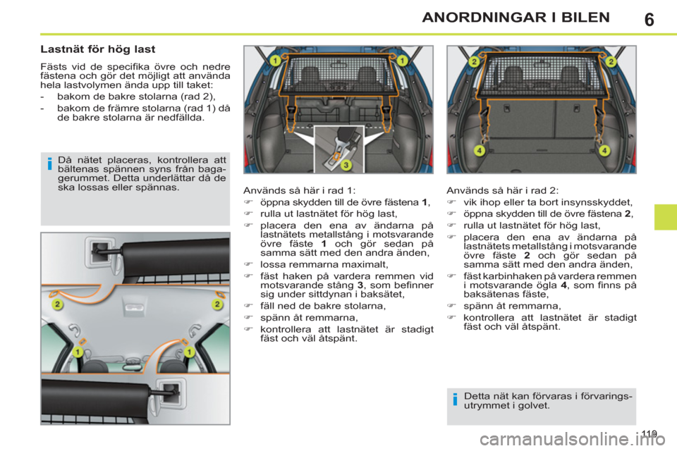 Peugeot 308 SW BL 2011  Ägarmanual (in Swedish) 6
i
i
119
ANORDNINGAR I BILEN
   
 
 
 
 
 
Lastnät för hög last 
 
Fästs vid de speciﬁ ka övre och nedre 
fästena och gör det möjligt att använda 
hela lastvolymen ända upp till taket: 
 