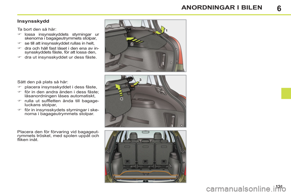 Peugeot 308 SW BL 2011  Ägarmanual (in Swedish) 6ANORDNINGAR I BILEN
   
 
 
 
 
 
 
 
 
Insynsskydd 
 
Sätt den på plats så här: 
   
 
�) 
  placera insynsskyddet i dess fäste, 
   
�) 
  för in den andra änden i dess fäste; 
låsanordnin