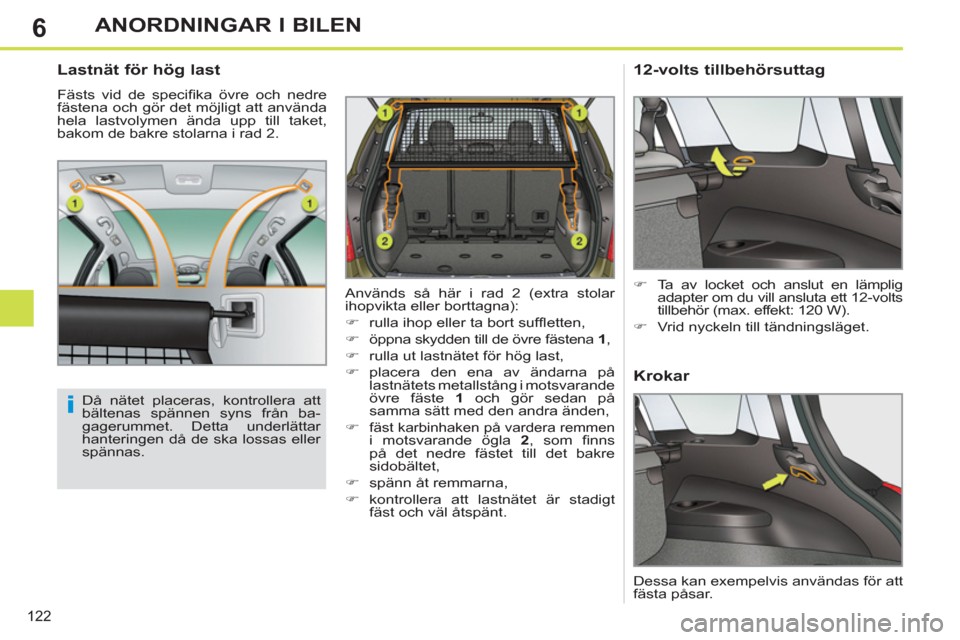 Peugeot 308 SW BL 2011  Ägarmanual (in Swedish) 6
i
122
ANORDNINGAR I BILEN
   
Lastnät för hög last 
 
Fästs vid de speciﬁ ka övre och nedre 
fästena och gör det möjligt att använda 
hela lastvolymen ända upp till taket, 
bakom de bakr