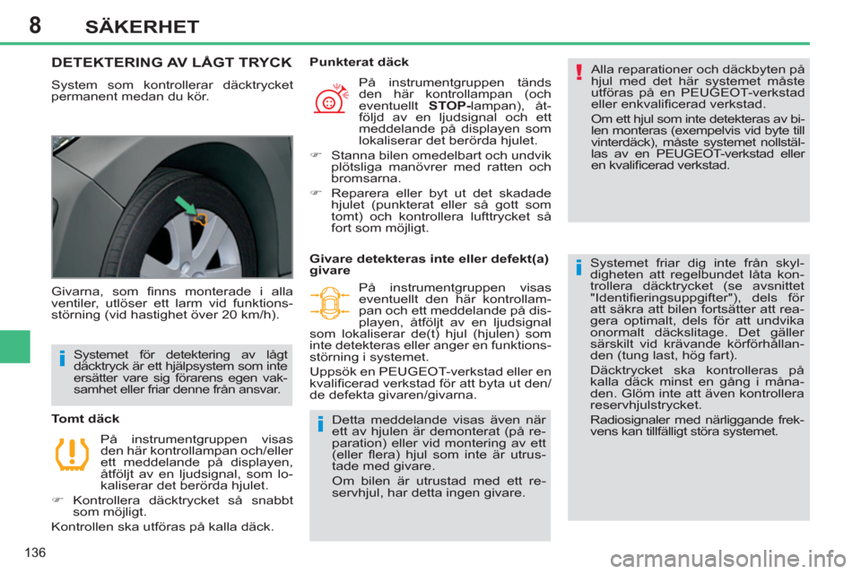 Peugeot 308 SW BL 2011  Ägarmanual (in Swedish) 8
!
i
i
i
136
SÄKERHET
DETEKTERING AV LÅGT TRYCK 
  System som kontrollerar däcktrycket 
permanent medan du kör.   Alla reparationer och däckbyten på 
hjul med det här systemet måste 
utföras