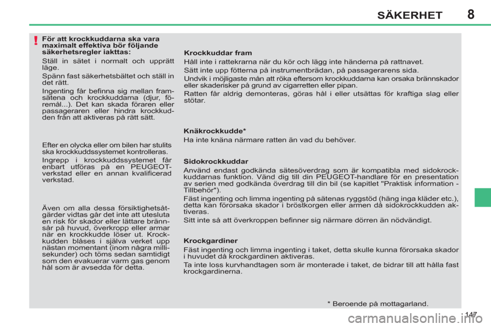 Peugeot 308 SW BL 2011  Ägarmanual (in Swedish) 8
!
147
SÄKERHET
   
 
 
 
 
 
 
 
 
 
 
 
 
För att krockkuddarna ska vara 
maximalt effektiva bör följande 
säkerhetsregler iakttas: 
  Ställ in sätet i normalt och upprätt 
läge. 
  Spänn
