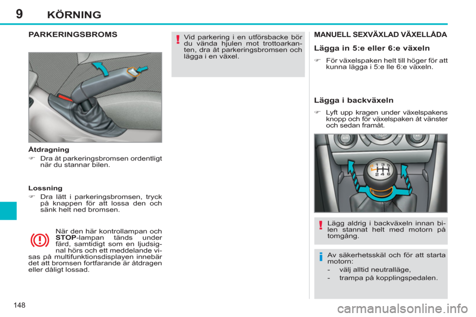 Peugeot 308 SW BL 2011  Ägarmanual (in Swedish) 9
!
i
!
148
KÖRNING
  Vid parkering i en utförsbacke bör 
du vända hjulen mot trottoarkan-
ten, dra åt parkeringsbromsen och 
lägga i en växel.  
 PARKERINGSBROMS 
 
 
 
Åtdragning 
   
 
�) 

