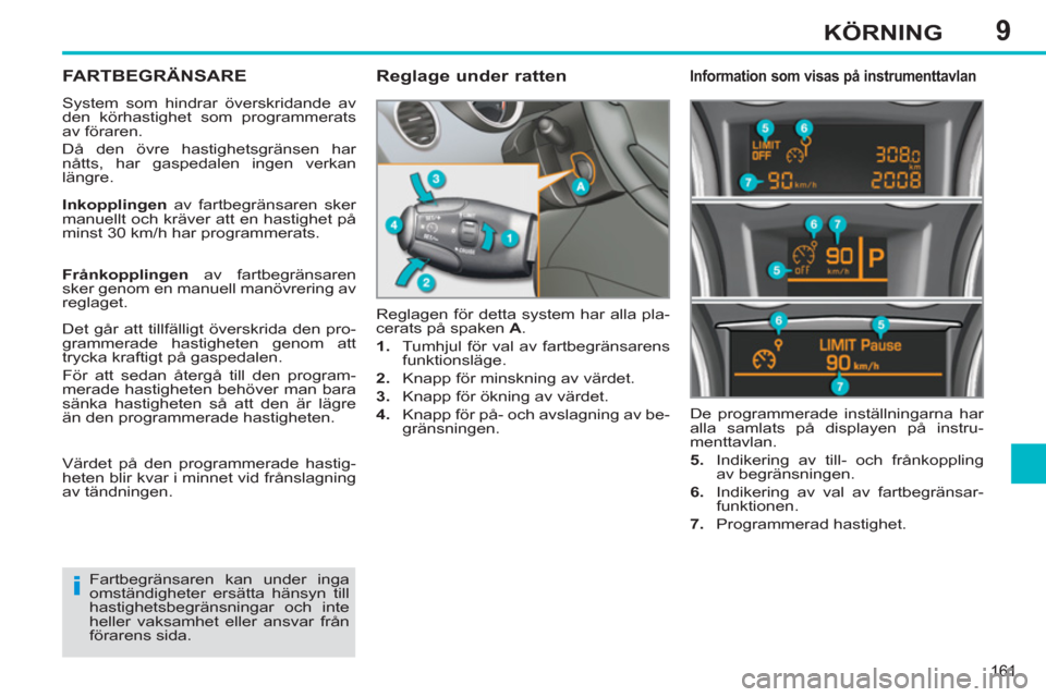 Peugeot 308 SW BL 2011 Ägarmanual (in Swedish) 9
i
161
KÖRNING
FARTBEGRÄNSARE
System som hindrar överskridande av
den körhastighet som programmerats
av föraren.
Då den övre hastighetsgränsen har
nåtts, har gaspedalen ingen verkan Peugeot 308 SW BL 2011 Ägarmanual (in Swedish) 9
i
161
KÖRNING
FARTBEGRÄNSARE
System som hindrar överskridande av
den körhastighet som programmerats
av föraren.
Då den övre hastighetsgränsen har
nåtts, har gaspedalen ingen verkan