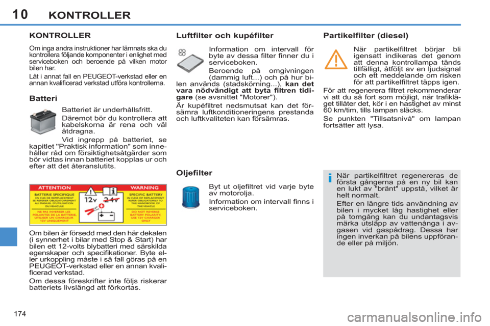 Peugeot 308 SW BL 2011  Ägarmanual (in Swedish) 10
i
174
KONTROLLER
KONTROLLER 
 Om inga andra instruktioner har lämnats ska du 
kontrollera följande komponenter i enlighet med 
serviceboken och beroende på vilken motor 
bilen har. 
  Låt i ann