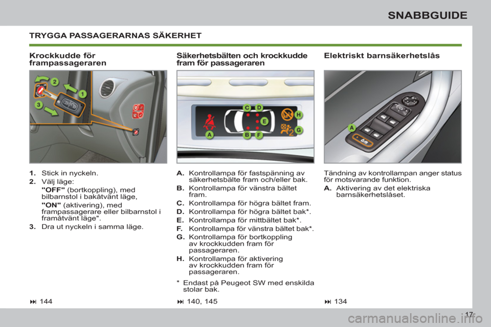 Peugeot 308 SW BL 2011  Ägarmanual (in Swedish) 17
SNABBGUIDE
  TRYGGA PASSAGERARNAS SÄKERHET
   
Krockkudde för 
frampassageraren    
Elektriskt barnsäkerhetslås 
 
 
 
1. 
  Stick in nyckeln. 
   
2. 
 Välj läge:  
  "OFF" 
 (bortkoppling),